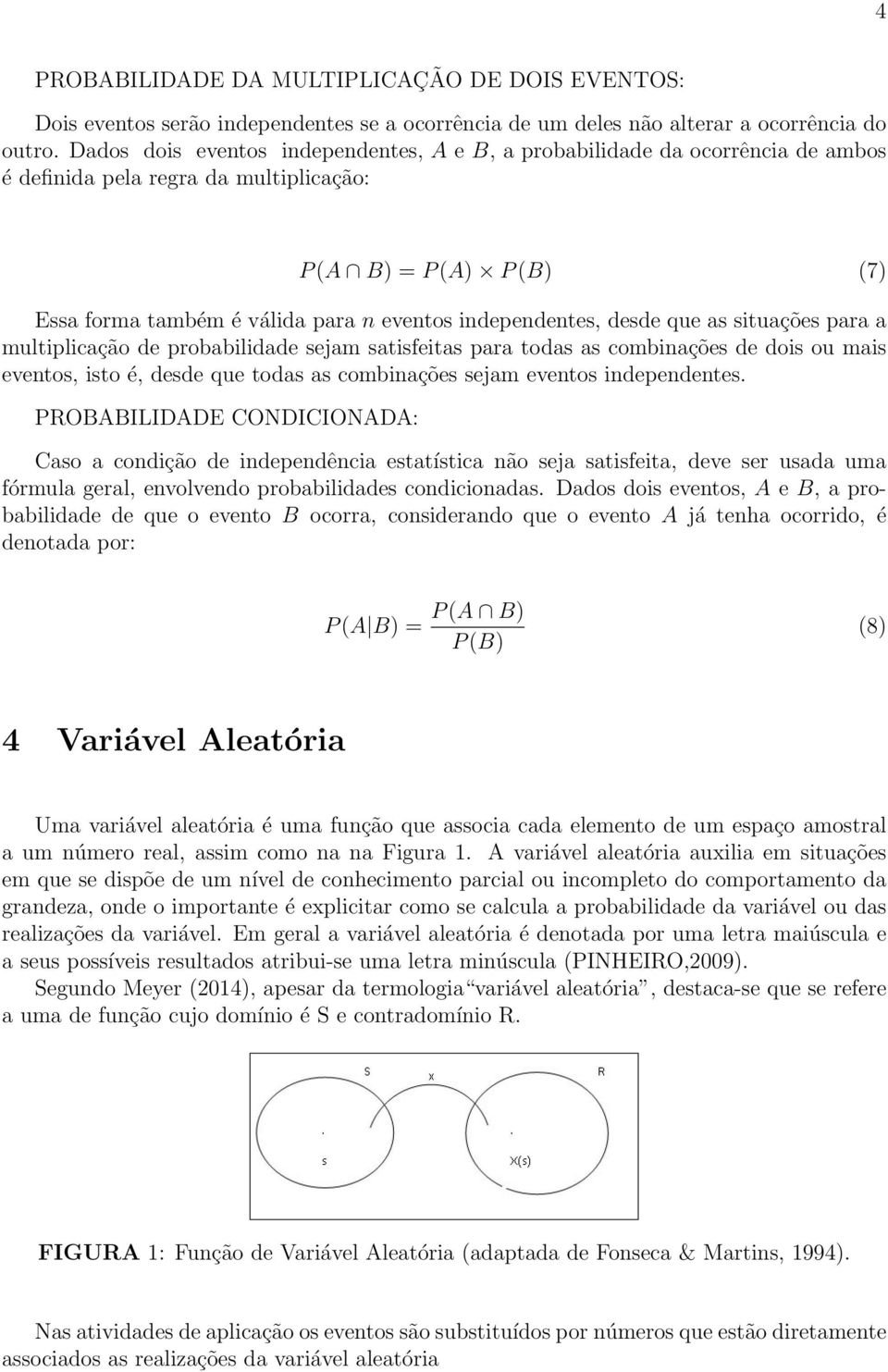 independentes, desde que as situações para a multiplicação de probabilidade sejam satisfeitas para todas as combinações de dois ou mais eventos, isto é, desde que todas as combinações sejam eventos