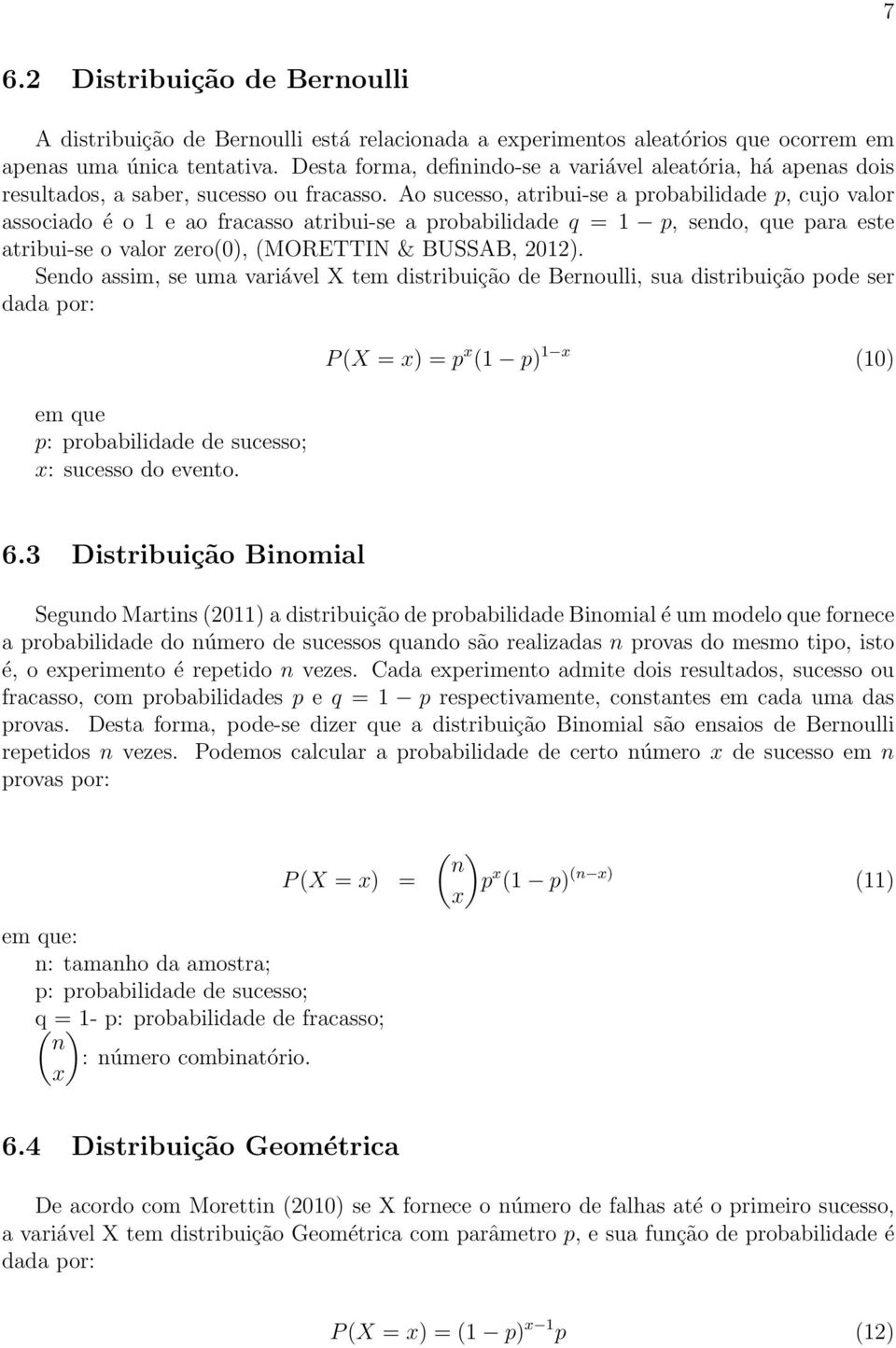 Ao sucesso, atribui-se a probabilidade p, cujo valor associado é o 1 e ao fracasso atribui-se a probabilidade q = 1 p, sendo, que para este atribui-se o valor zero(0), (MORETTIN & BUSSAB, 2012).