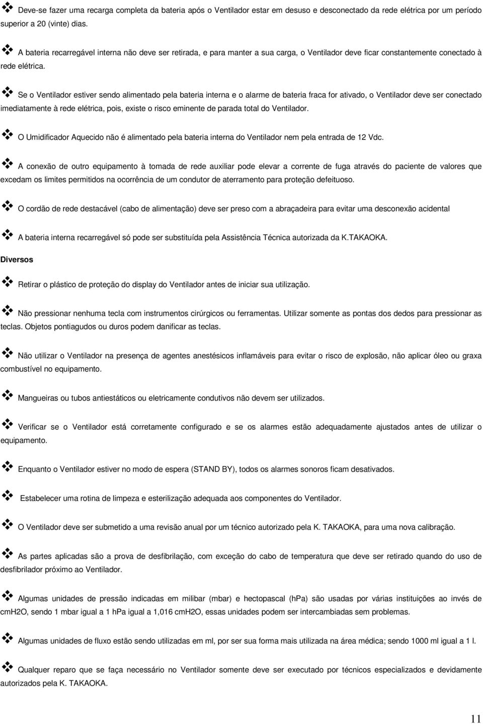 Se o Ventilador estiver sendo alimentado pela bateria interna e o alarme de bateria fraca for ativado, o Ventilador deve ser conectado imediatamente à rede elétrica, pois, existe o risco eminente de