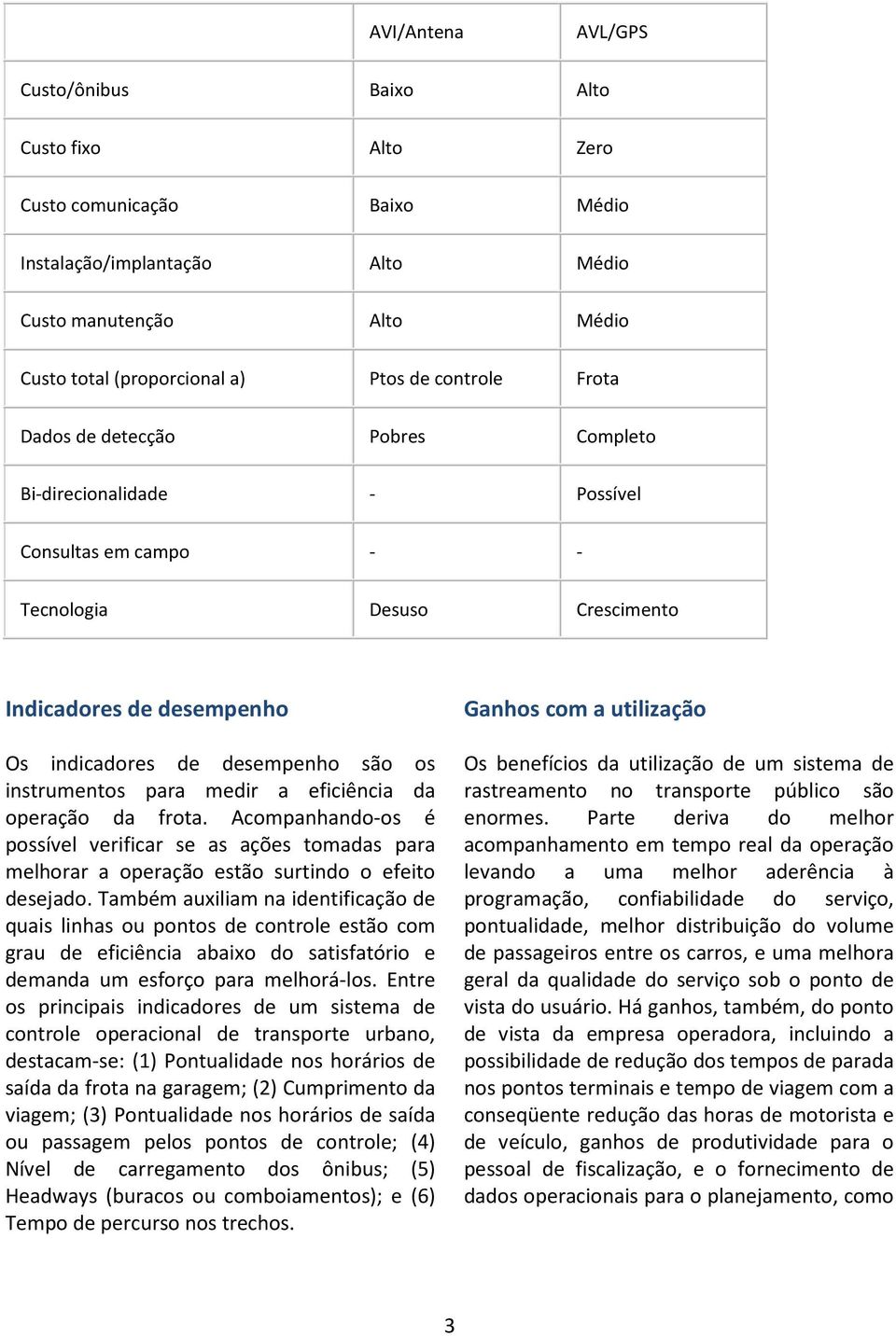 instrumentos para medir a eficiência da operação da frota. Acompanhando-os é possível verificar se as ações tomadas para melhorar a operação estão surtindo o efeito desejado.