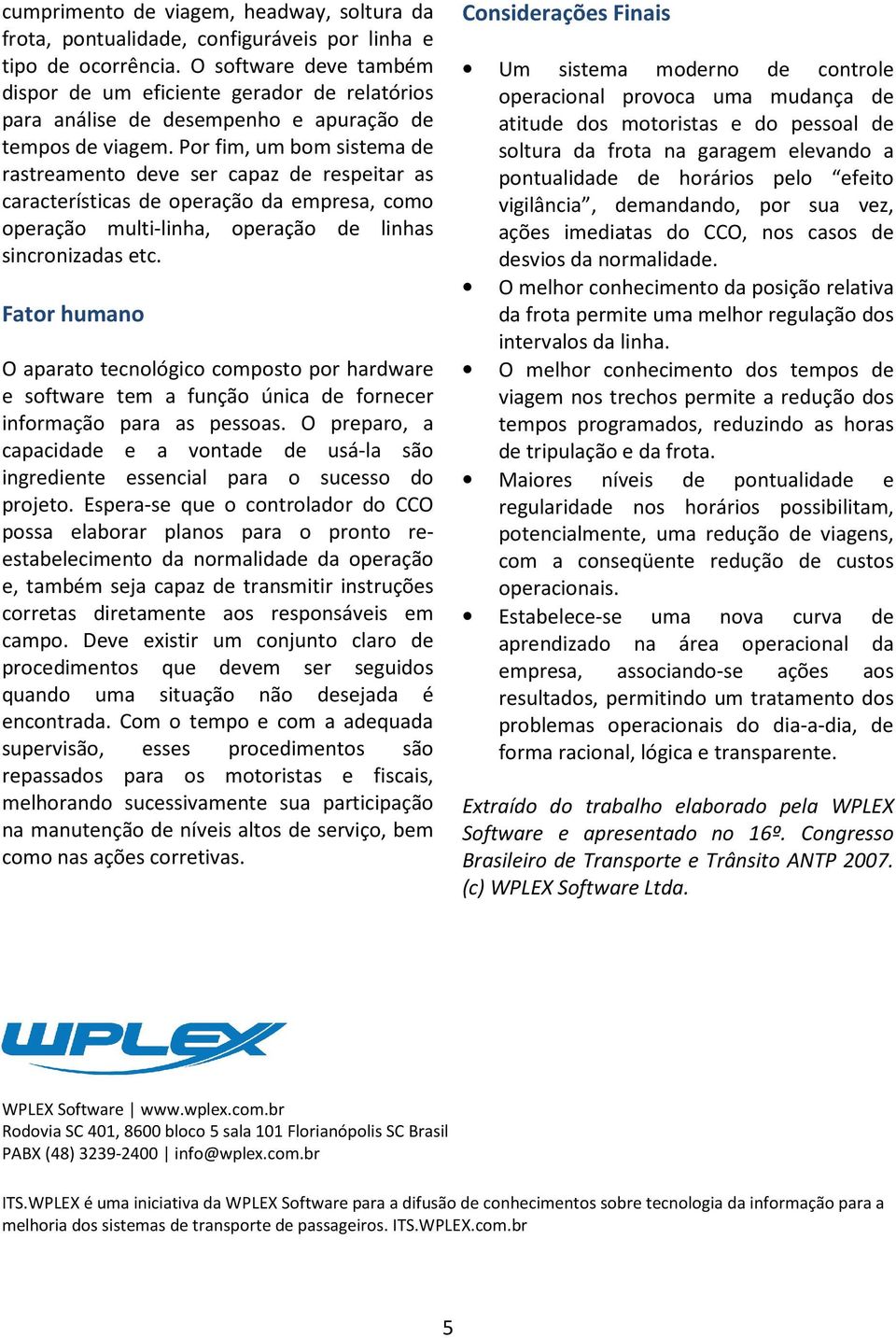 Por fim, um bom sistema de rastreamento deve ser capaz de respeitar as características de operação da empresa, como operação multi-linha, operação de linhas sincronizadas etc.