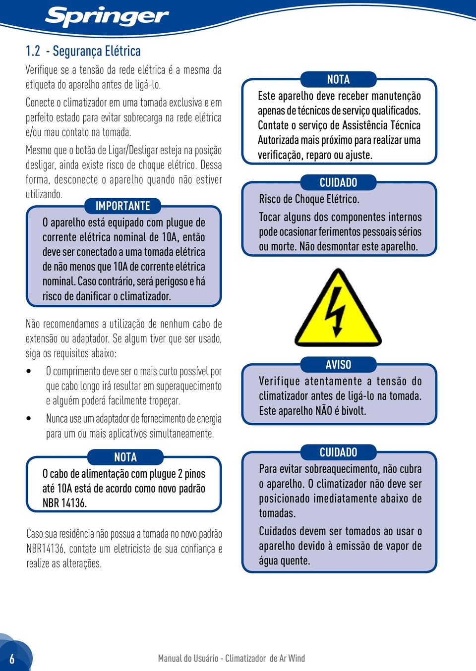 Mesmo que o botão de Ligar/Desligar esteja na posição desligar, ainda existe risco de choque elétrico. Dessa forma, desconecte o aparelho quando não estiver utilizando.