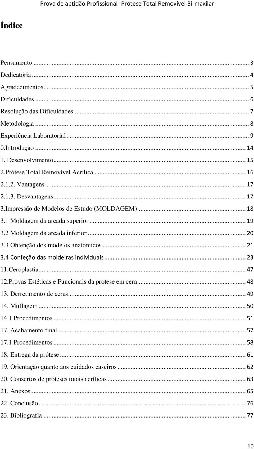 2 Moldagem da arcada inferior... 20 3.3 Obtenção dos modelos anatomicos... 21 3.4 Confeção das moldeiras individuais... 23 11.Ceroplastia... 47 12.Provas Estéticas e Funcionais da protese em cera.