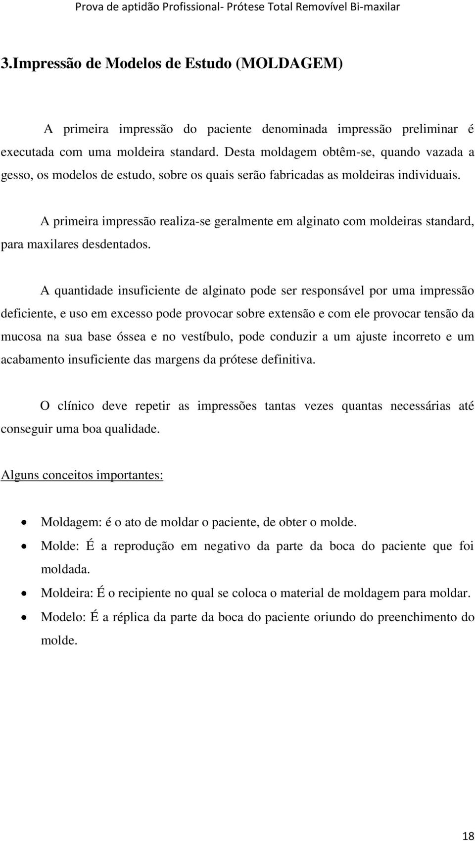 A primeira impressão realiza-se geralmente em alginato com moldeiras standard, para maxilares desdentados.