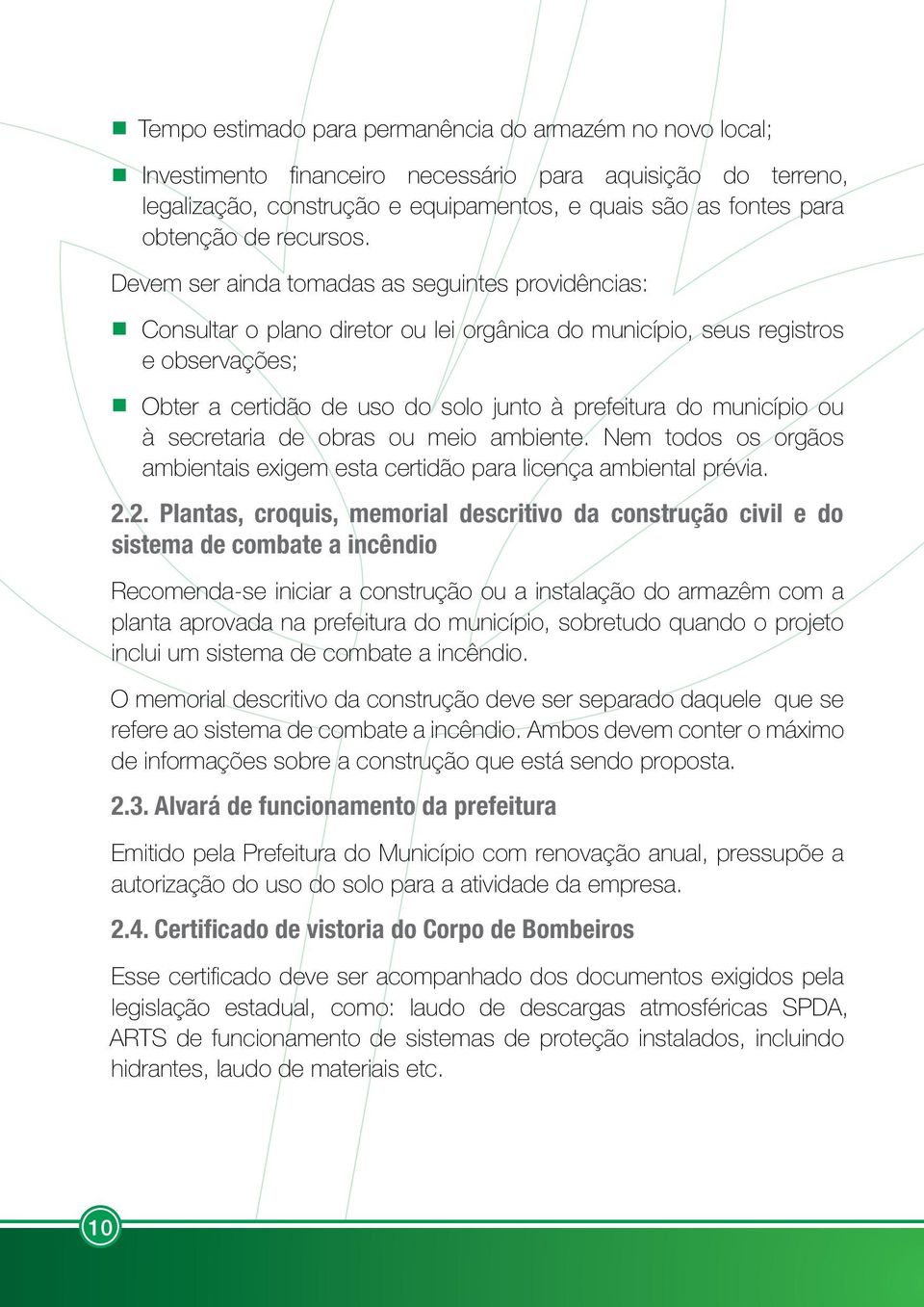 Devem ser ainda tomadas as seguintes providências: Consultar o plano diretor ou lei orgânica do município, seus registros e observações; Obter a certidão de uso do solo junto à prefeitura do