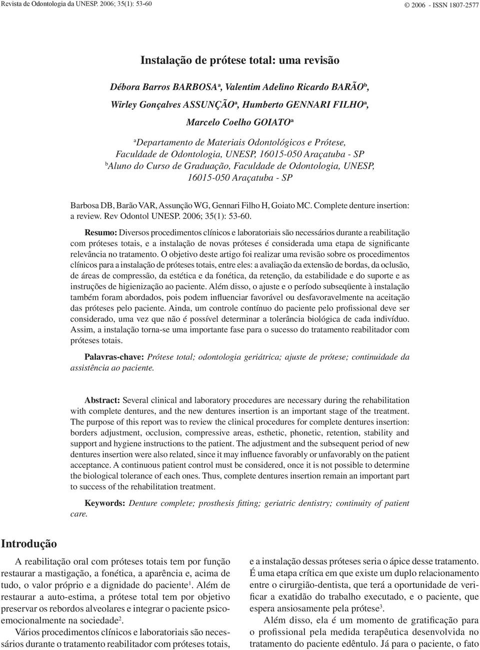 Marcelo Coelho GOIATO a a Departamento de Materiais Odontológicos e Prótese, Faculdade de Odontologia, UNESP, 16015-050 Araçatuba - SP b Aluno do Curso de Graduação, Faculdade de Odontologia, UNESP,