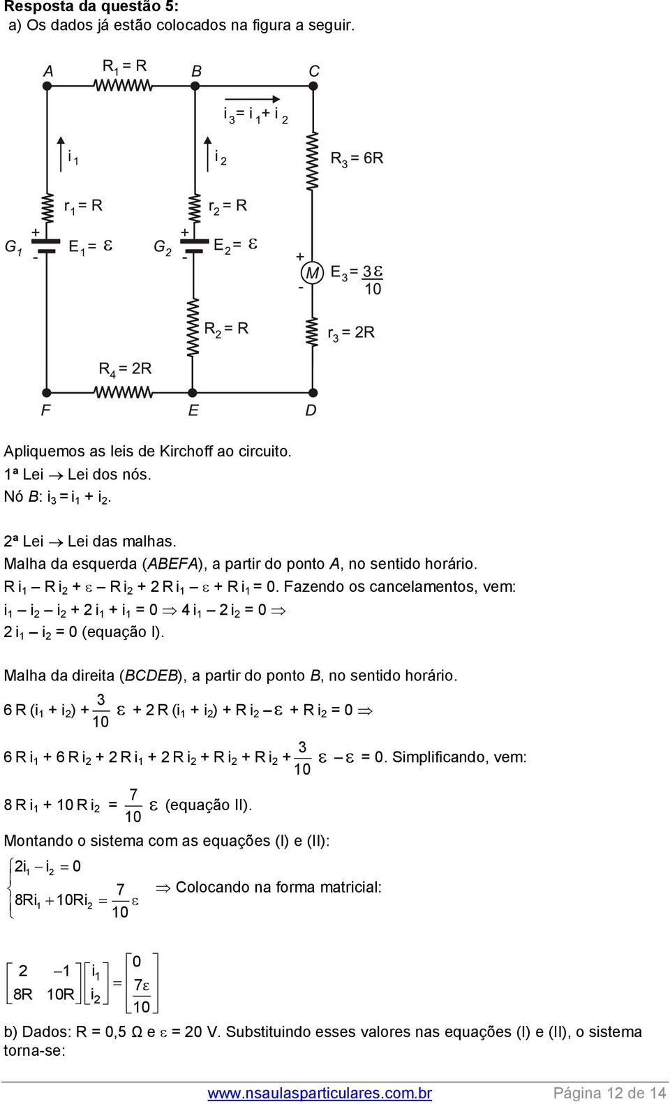 Fazendo os cancelamentos, vem: i 1 i 2 i 2 + 2 i 1 + i 1 = 0 4 i 1 2 i 2 = 0 2 i 1 i 2 = 0 (equação I). Malha da direita (BCDEB), a partir do ponto B, no sentido horário.