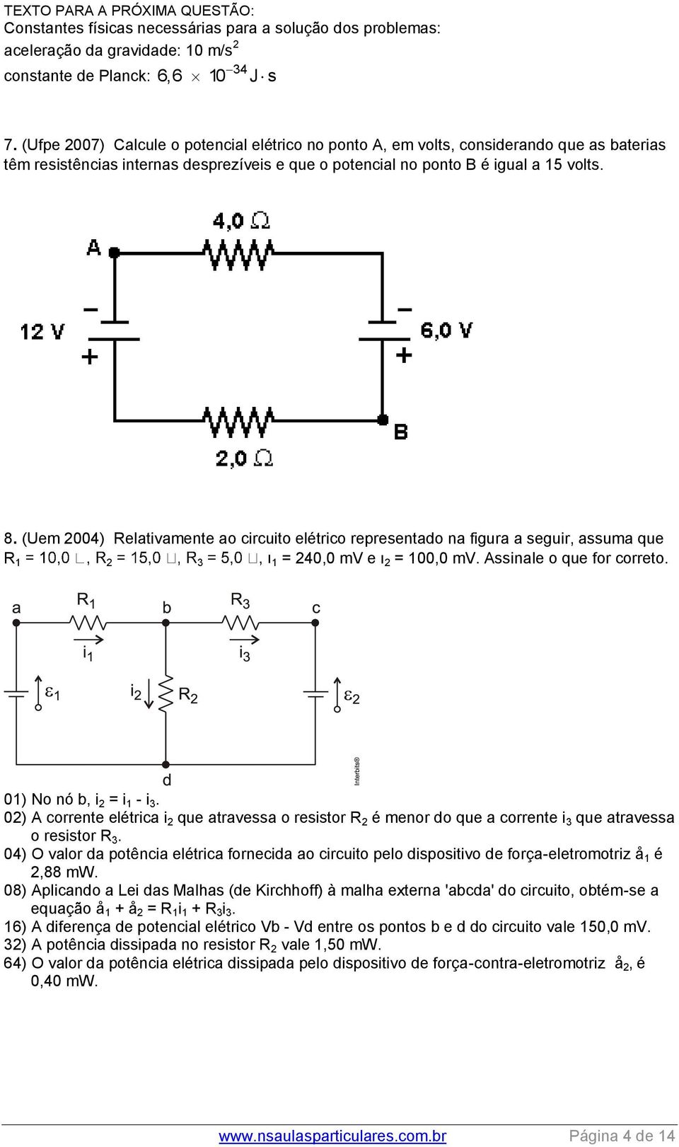 (Uem 2004) Relativamente ao circuito elétrico representado na figura a seguir, assuma que R 1 2 3 1 = 240,0 mv e ו 2 = 100,0 mv. Assinale o que for correto. 01) No nó b, i 2 = i 1 - i 3.