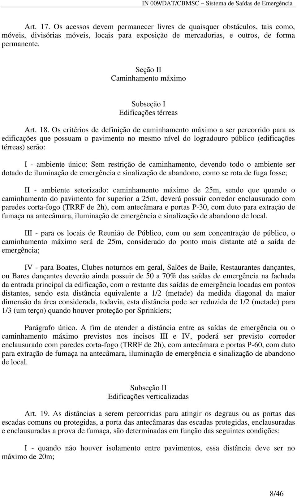 Os critérios de definição de caminhamento máximo a ser percorrido para as edificações que possuam o pavimento no mesmo nível do logradouro público (edificações térreas) serão: I - ambiente único: Sem