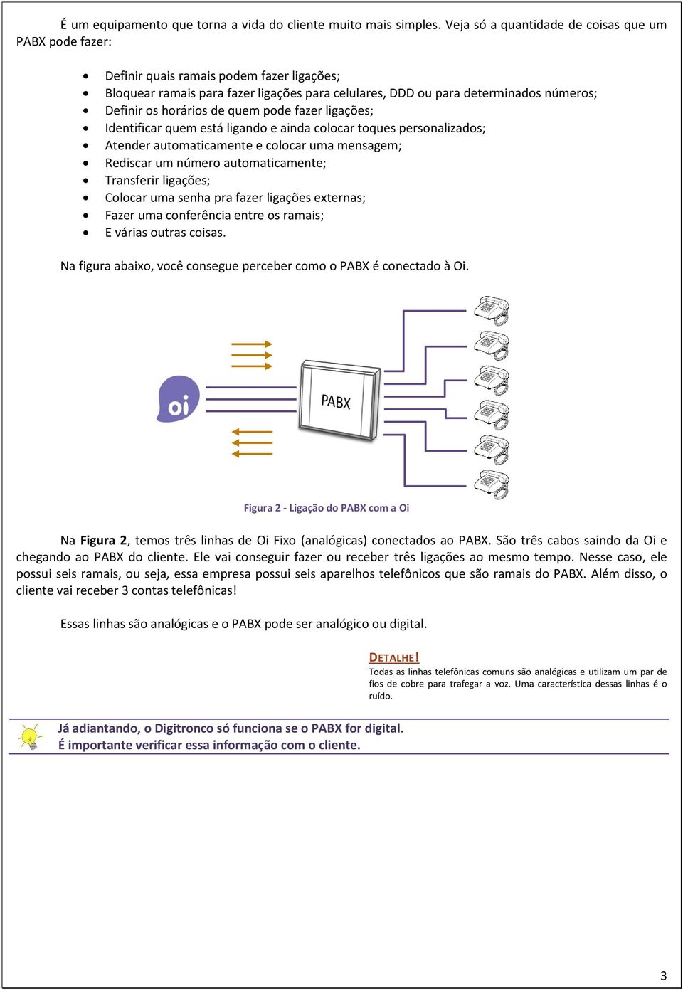 horários de quem pode fazer ligações; Identificar quem está ligando e ainda colocar toques personalizados; Atender automaticamente e colocar uma mensagem; Rediscar um número automaticamente;