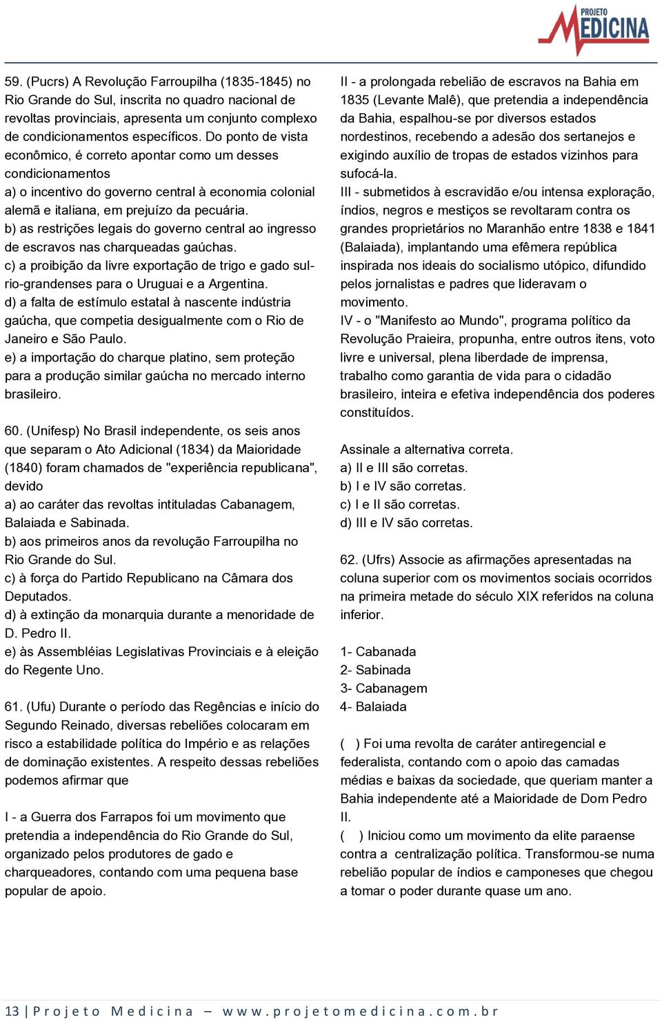 b) as restrições legais do governo central ao ingresso de escravos nas charqueadas gaúchas. c) a proibição da livre exportação de trigo e gado sulrio-grandenses para o Uruguai e a Argentina.