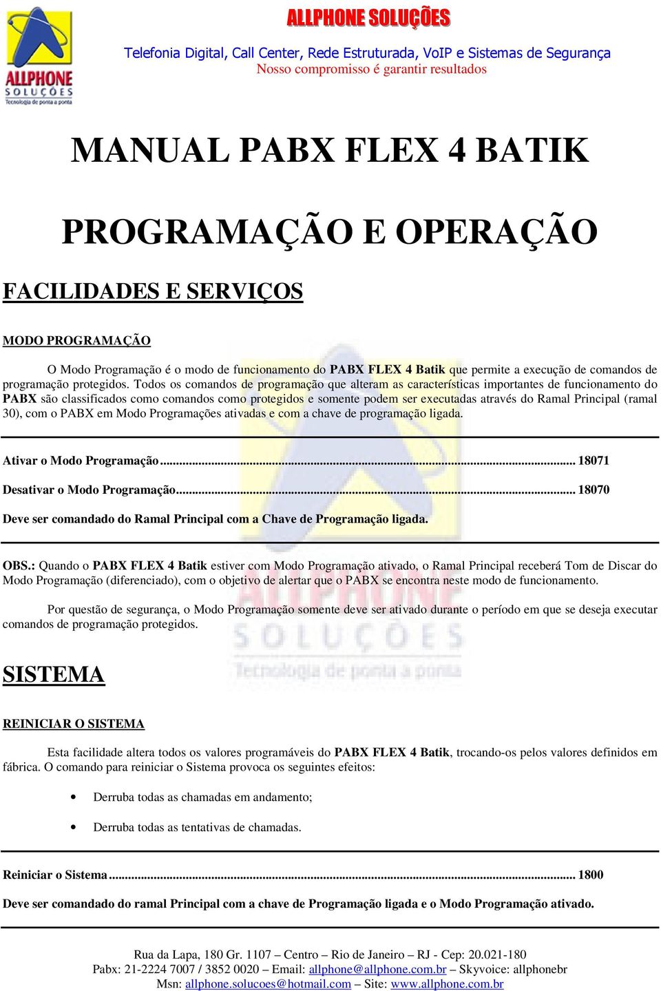 Todos os comandos de programação que alteram as características importantes de funcionamento do PABX são classificados como comandos como protegidos e somente podem ser executadas através do Ramal