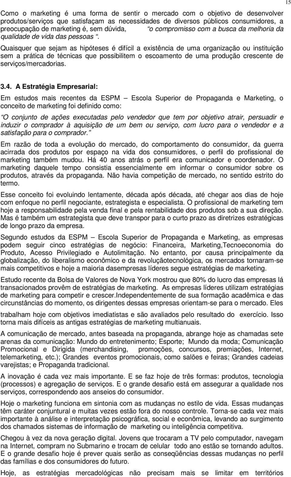 Quaisquer que sejam as hipóteses é difícil a existência de uma organização ou instituição sem a prática de técnicas que possibilitem o escoamento de uma produção crescente de serviços/mercadorias.