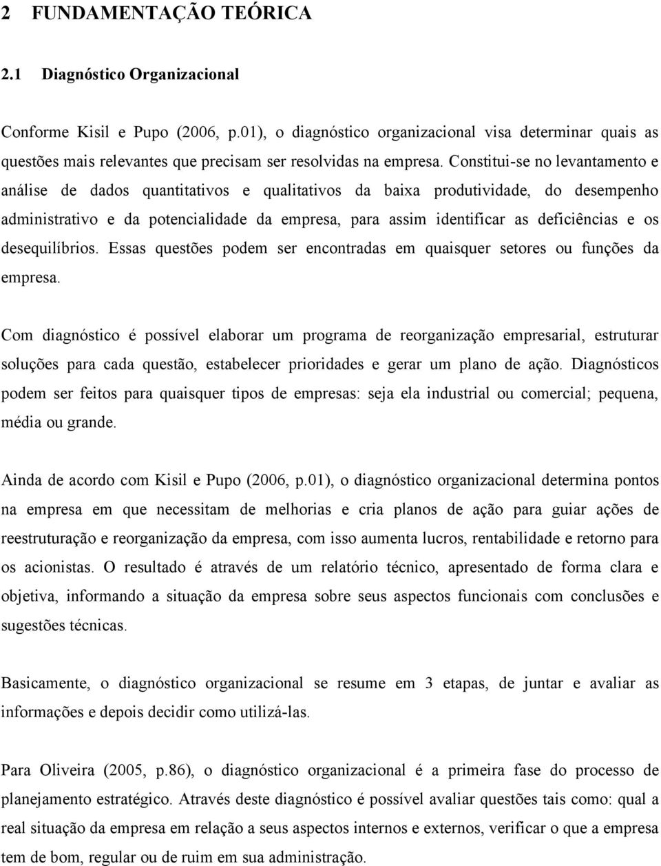 Constitui-se no levantamento e análise de dados quantitativos e qualitativos da baixa produtividade, do desempenho administrativo e da potencialidade da empresa, para assim identificar as