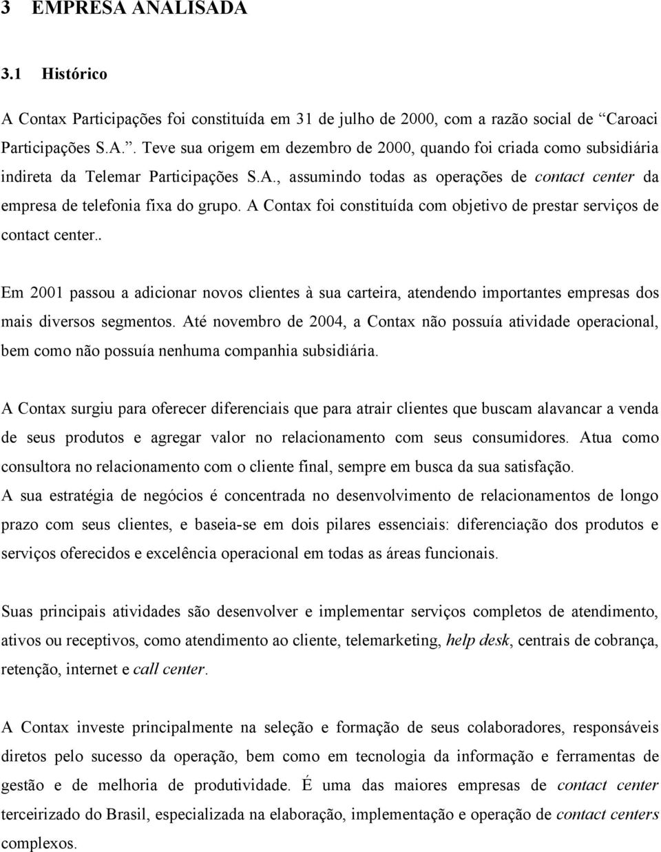 . Em 2001 passou a adicionar novos clientes à sua carteira, atendendo importantes empresas dos mais diversos segmentos.