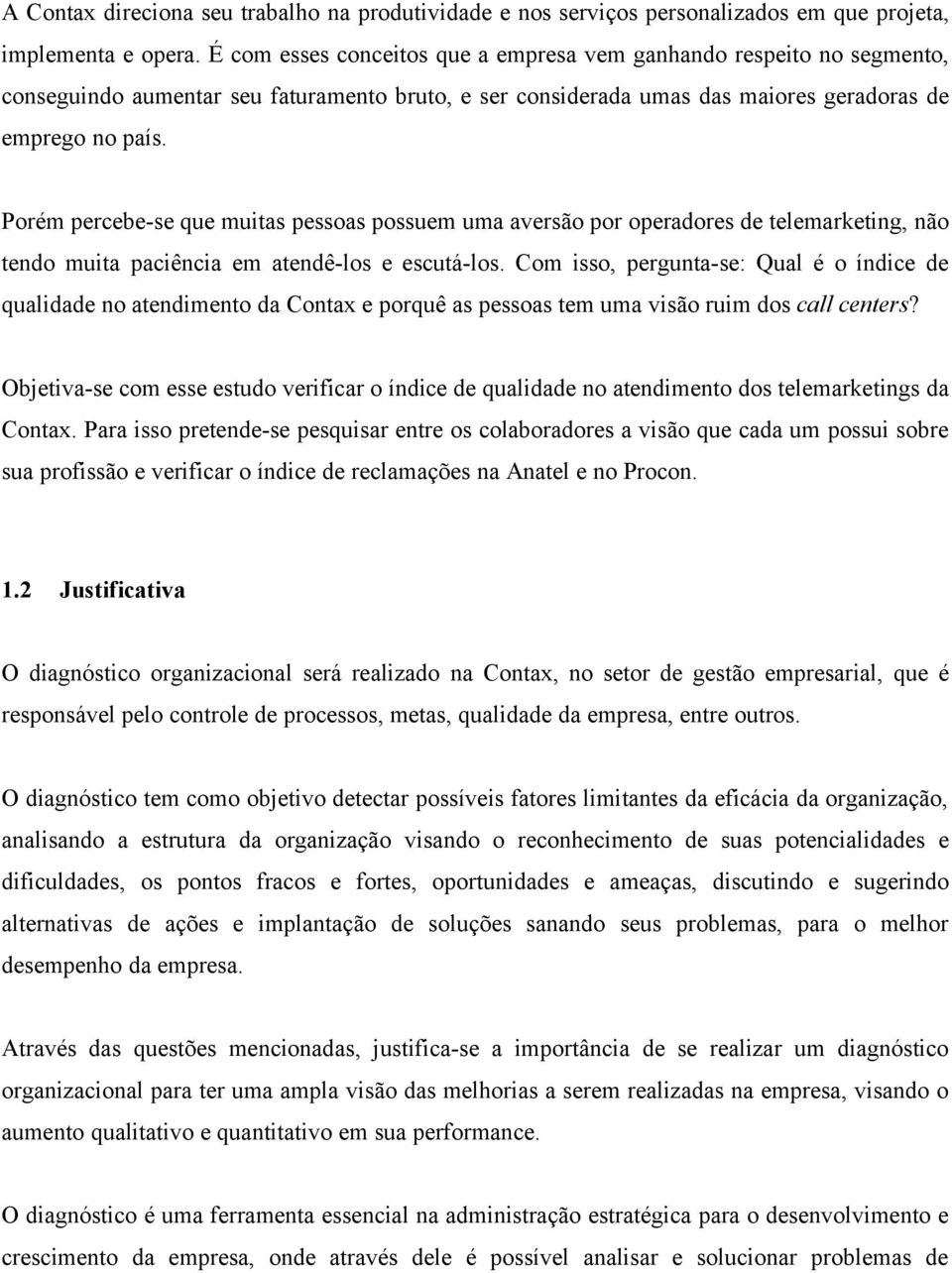 Porém percebe-se que muitas pessoas possuem uma aversão por operadores de telemarketing, não tendo muita paciência em atendê-los e escutá-los.