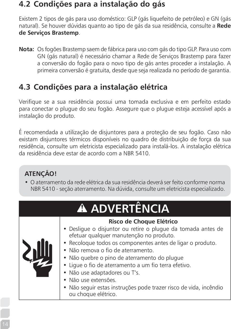 Para uso com GN (gás natural) é necessário chamar a Rede de Serviços Brastemp para fazer a conversão do fogão para o novo tipo de gás antes proceder a instalação.