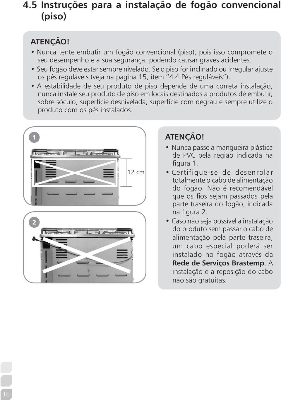 Se o piso for inclinado ou irregular ajuste os pés reguláveis (veja na página 15, item 4.4 Pés reguláveis ).