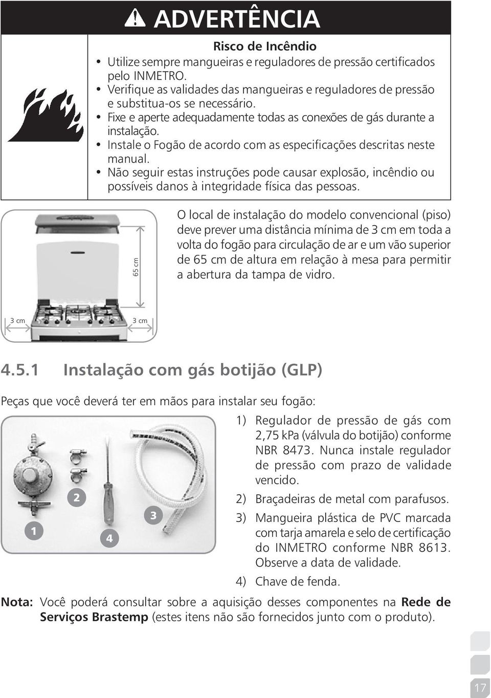 Instale o Fogão de acordo com as especificações descritas neste manual. Não seguir estas instruções pode causar explosão, incêndio ou possíveis danos à integridade física das pessoas.