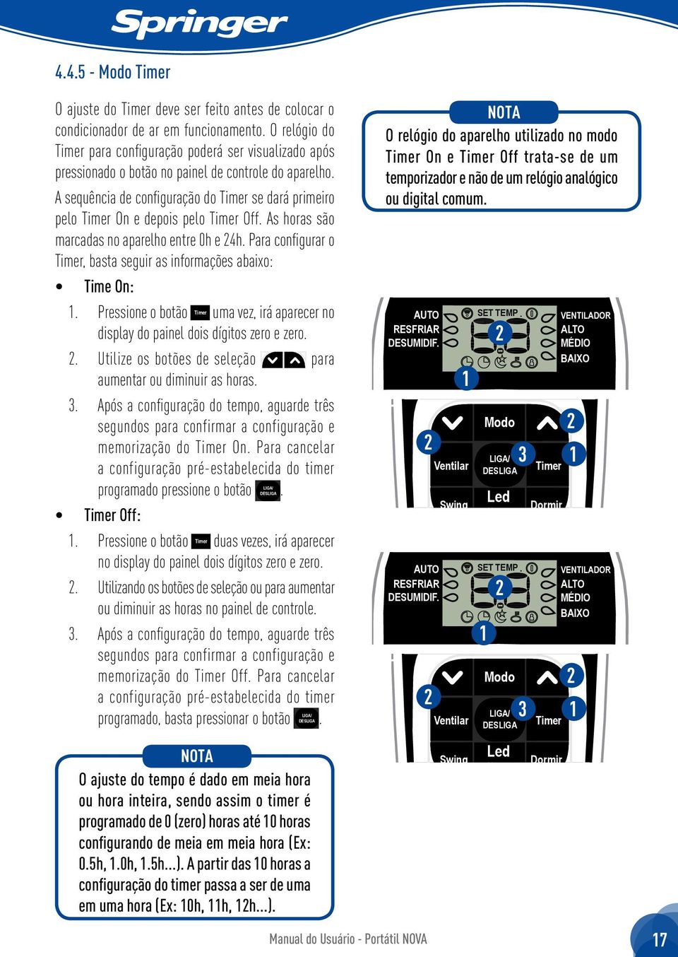 As horas são marcadas no aparelho entre 0h e 4h. Para configurar o, basta seguir as informações abaixo: Time On:. Pressione o botão uma vez, irá aparecer no display do painel dois dígitos zero e zero.