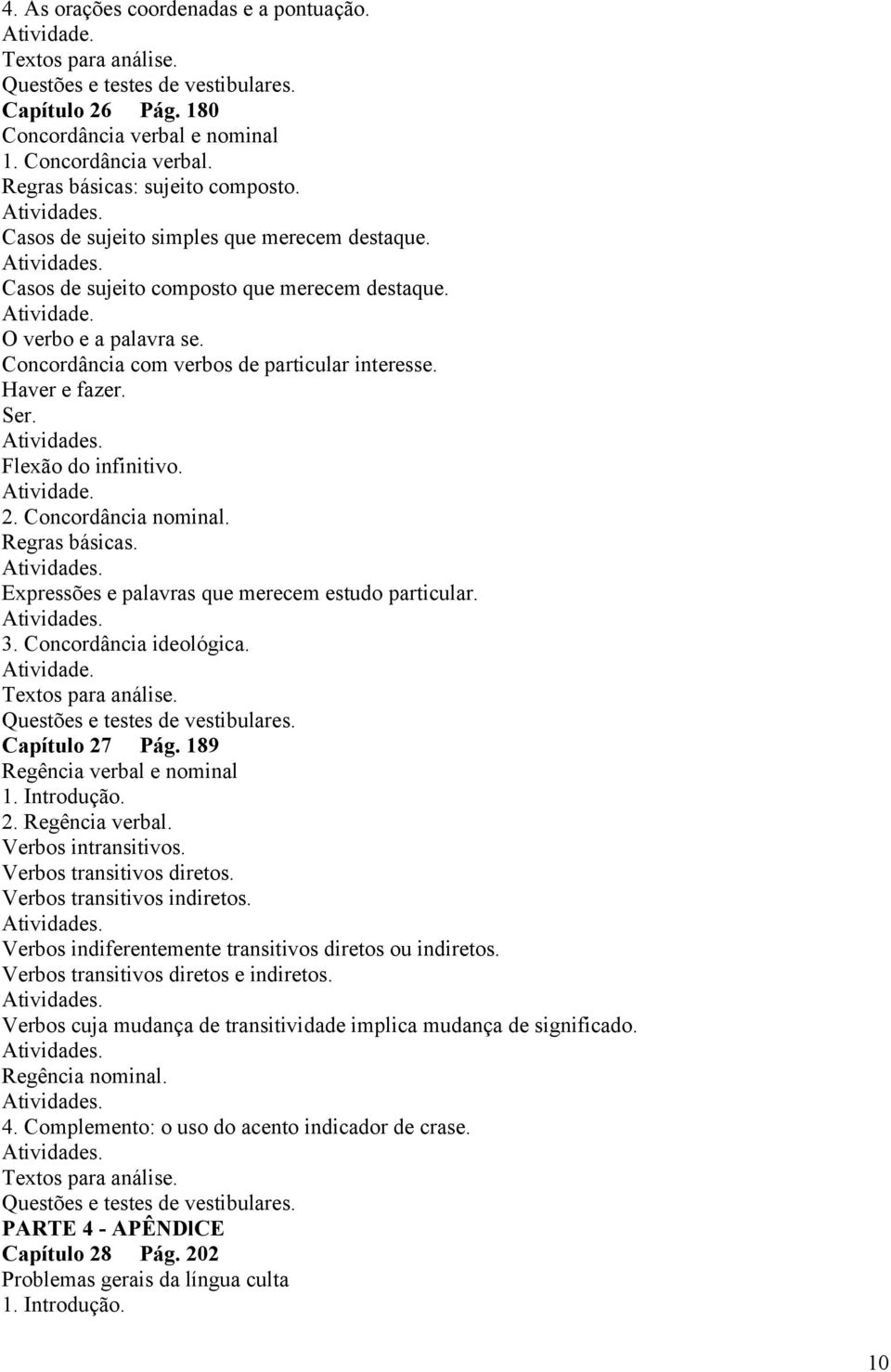 Concordância com verbos de particular interesse. Haver e fazer. Ser. Atividades. Flexão do infinitivo. Atividade. 2. Concordância nominal. Regras básicas. Atividades. Expressões e palavras que merecem estudo particular.