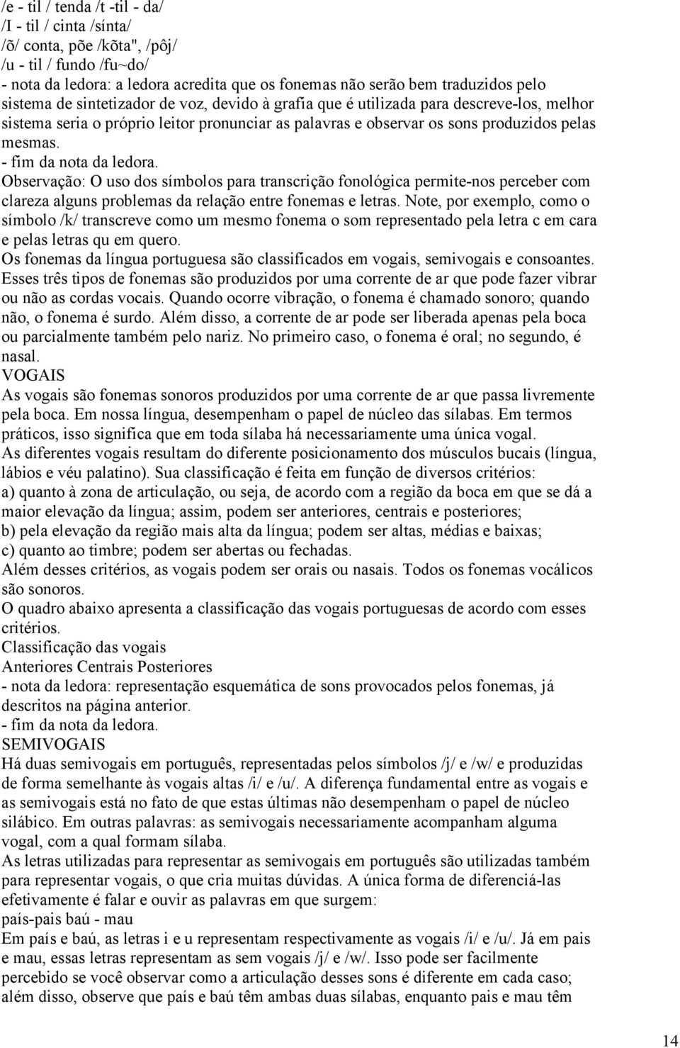 - fim da nota da ledora. Observação: O uso dos símbolos para transcrição fonológica permite-nos perceber com clareza alguns problemas da relação entre fonemas e letras.