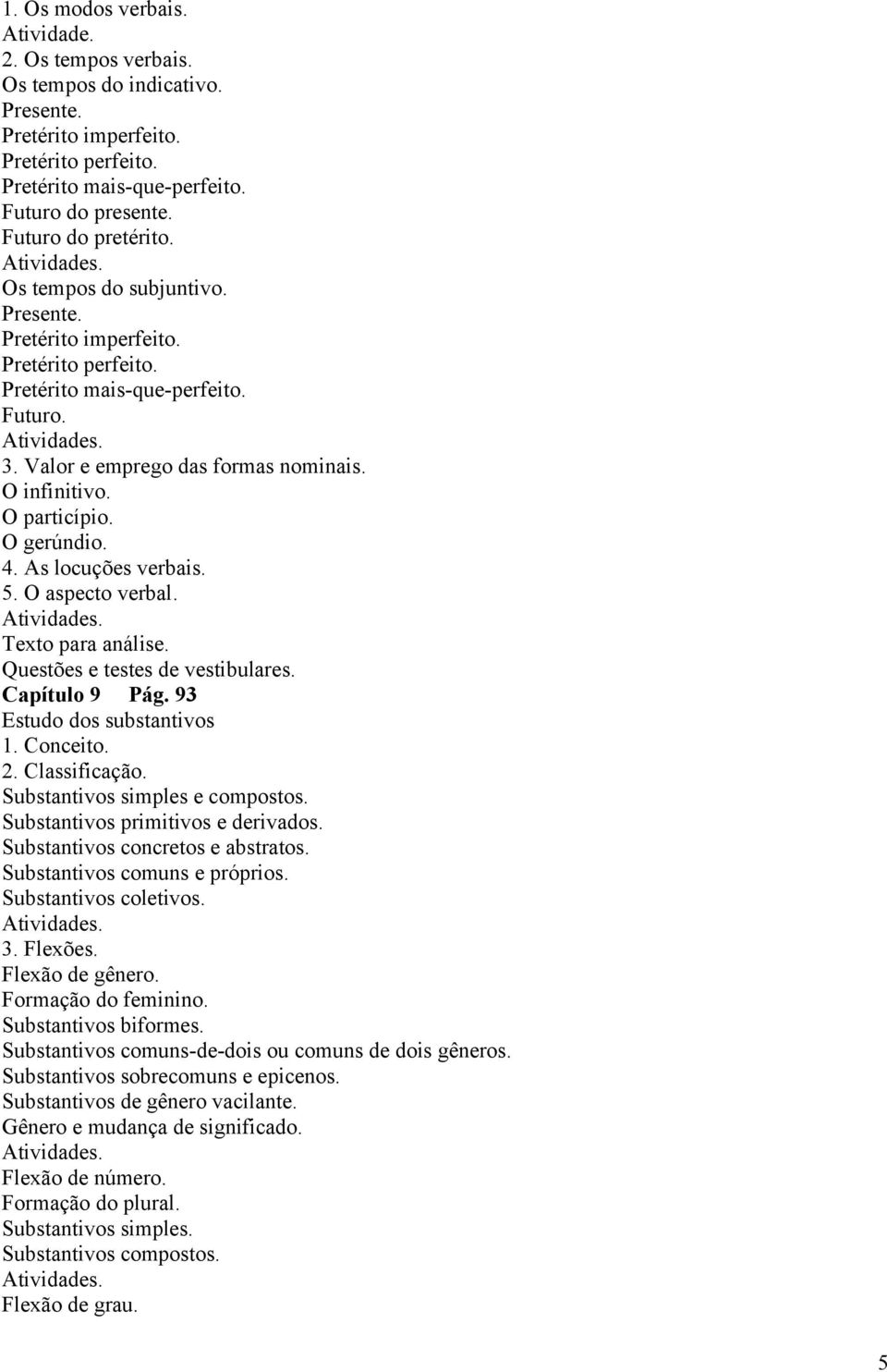 O particípio. O gerúndio. 4. As locuções verbais. 5. O aspecto verbal. Atividades. Texto para análise. Questões e testes de vestibulares. Capítulo 9 Pág. 93 Estudo dos substantivos 1. Conceito. 2.