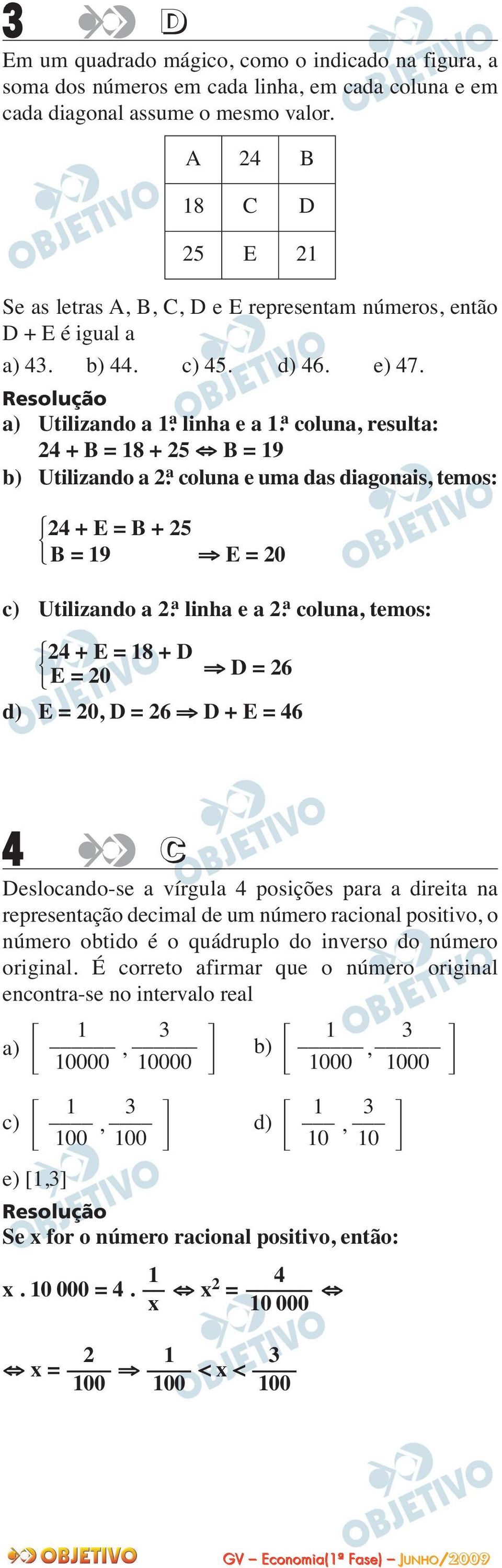 a) Utilizando a 1 ạ linha e a 1 ạ coluna, resulta: 24 + B = 18 + 25 B = 19 b) Utilizando a 2 ạ coluna e uma das diagonais, temos: 24 + E = B + 25 B = 19 E = 20 c) Utilizando a 2 ạ linha e a 2 ạ