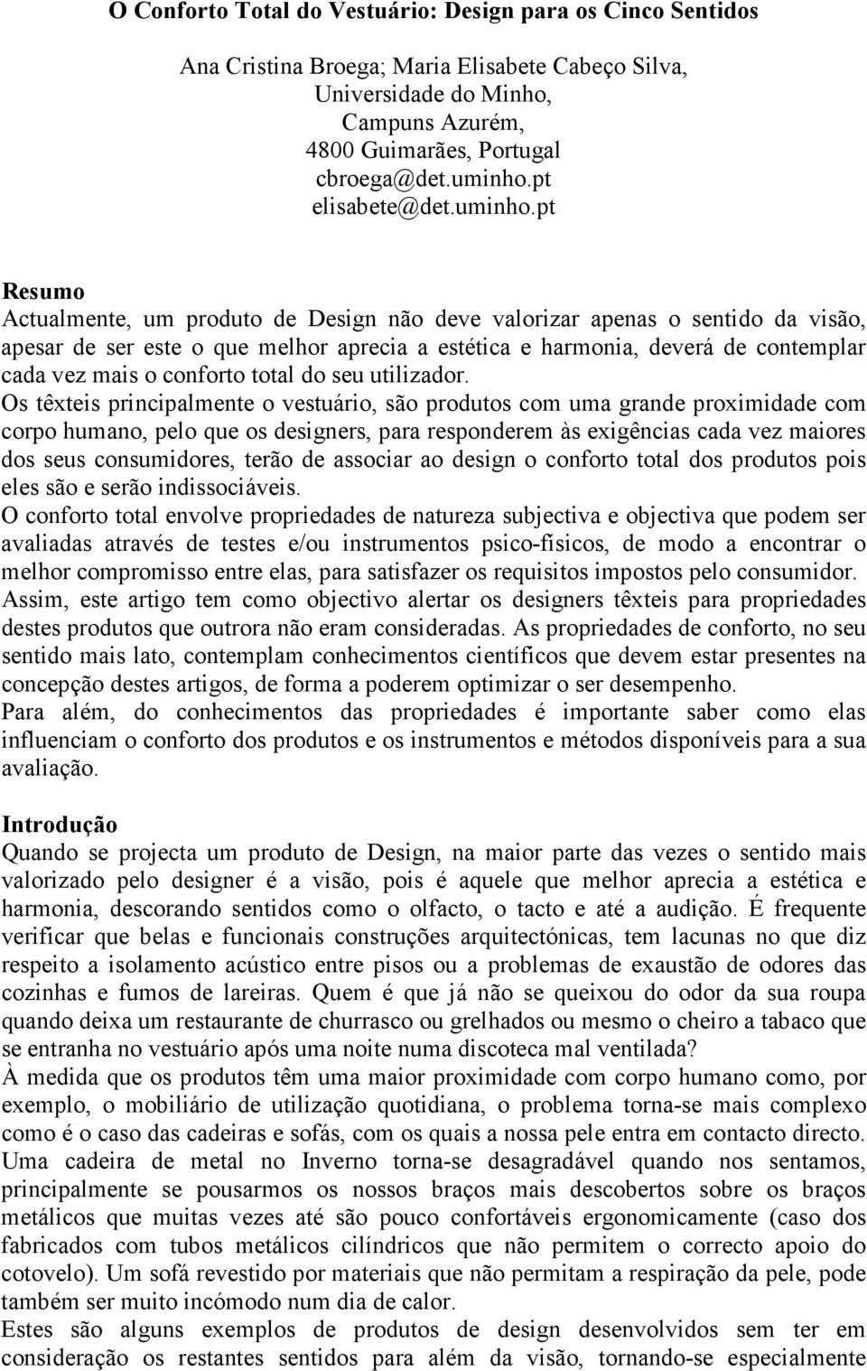 pt Resumo Actualmente, um produto de Design não deve valorizar apenas o sentido da visão, apesar de ser este o que melhor aprecia a estética e harmonia, deverá de contemplar cada vez mais o conforto