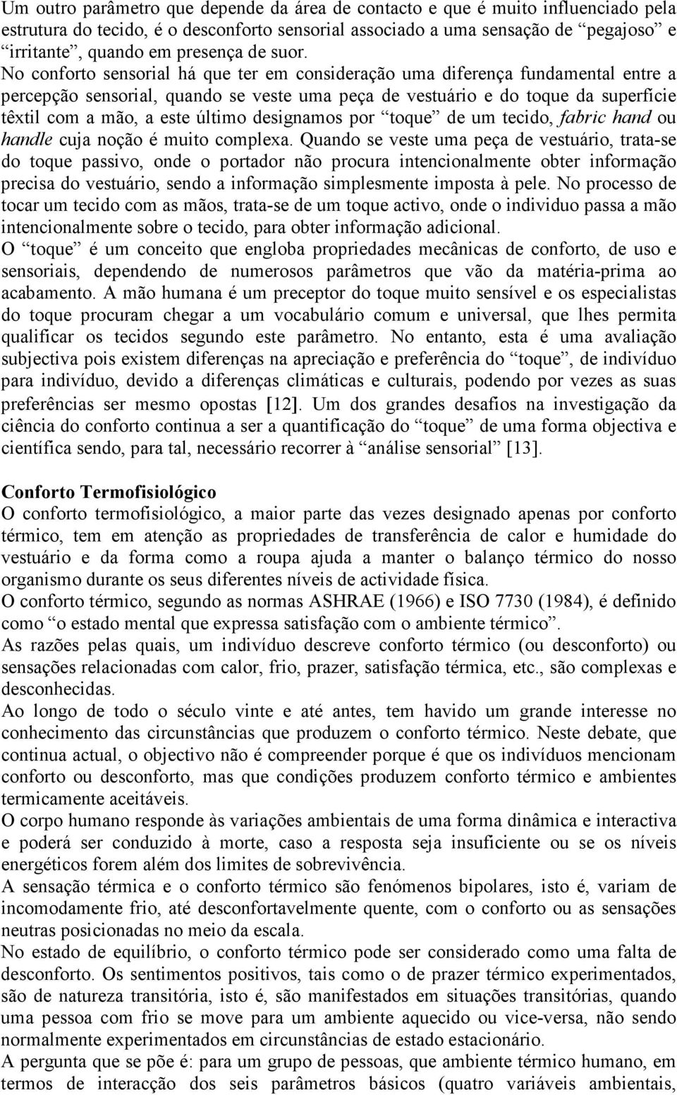 No conforto sensorial há que ter em consideração uma diferença fundamental entre a percepção sensorial, quando se veste uma peça de vestuário e do toque da superfície têxtil com a mão, a este último