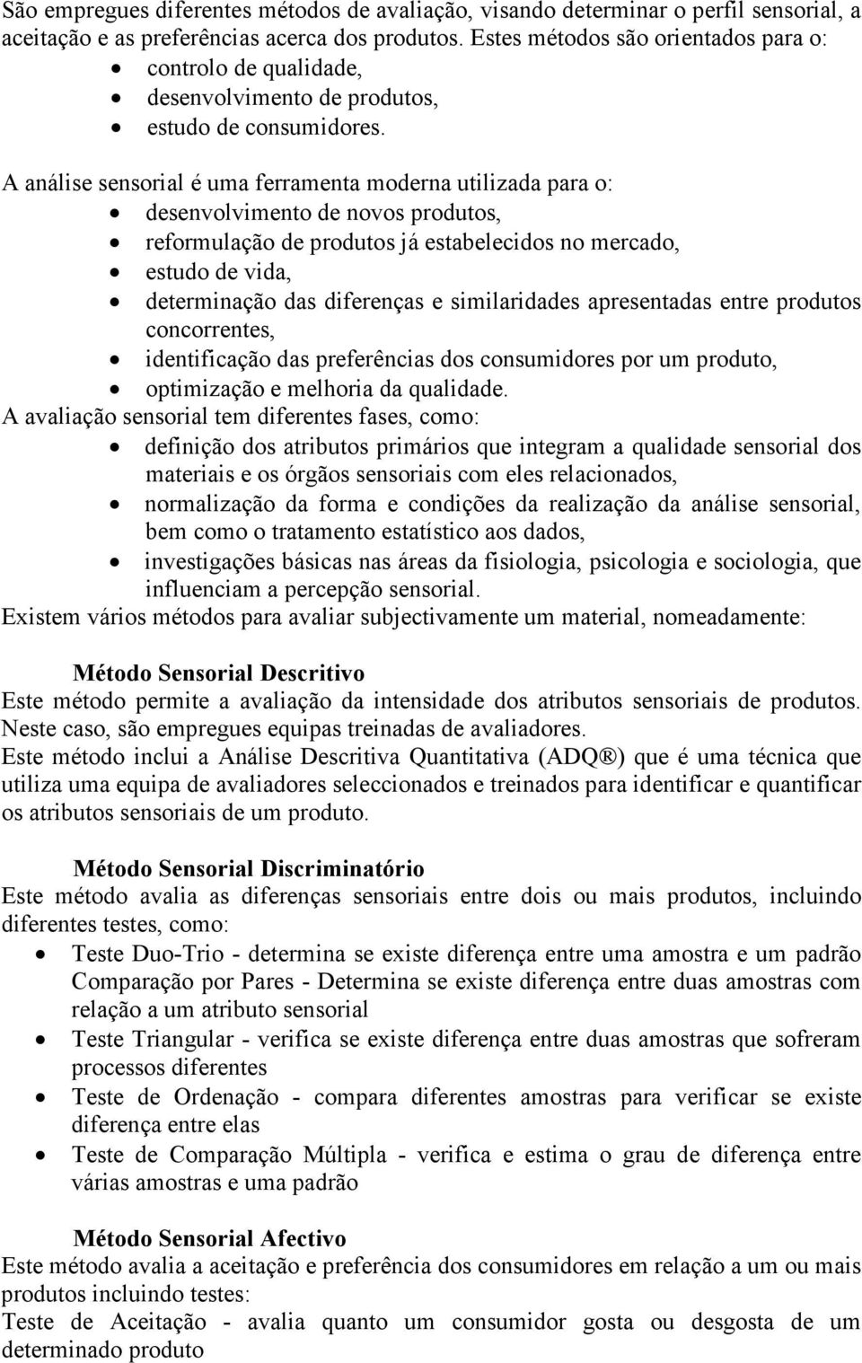 A análise sensorial é uma ferramenta moderna utilizada para o: desenvolvimento de novos produtos, reformulação de produtos já estabelecidos no mercado, estudo de vida, determinação das diferenças e