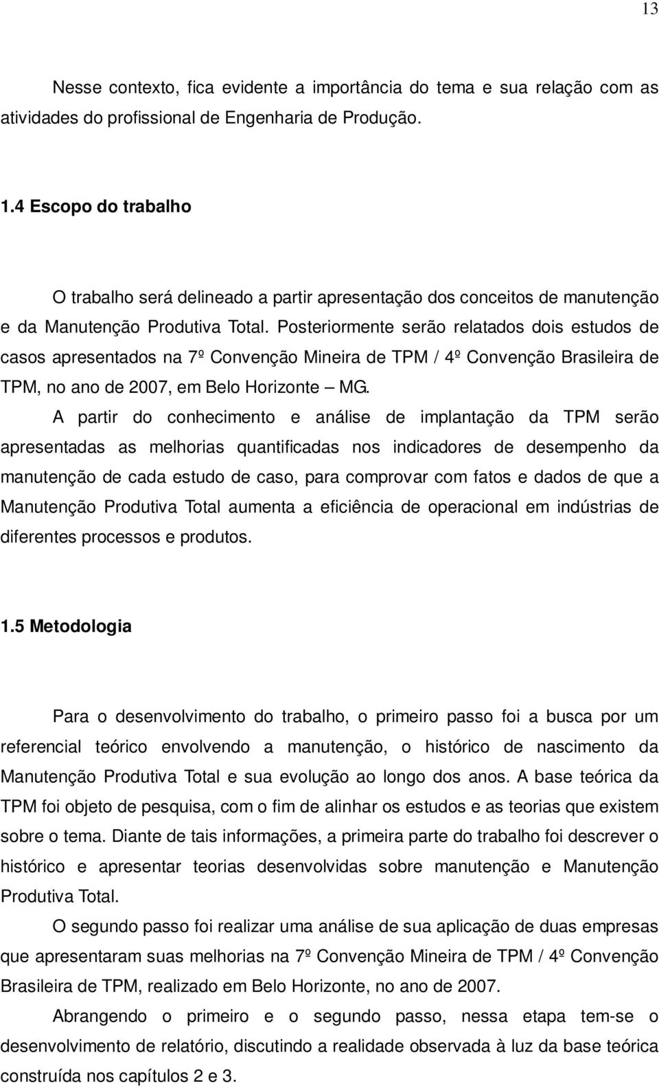 Posteriormente serão relatados dois estudos de casos apresentados na 7º Convenção Mineira de TPM / 4º Convenção Brasileira de TPM, no ano de 2007, em Belo Horizonte MG.