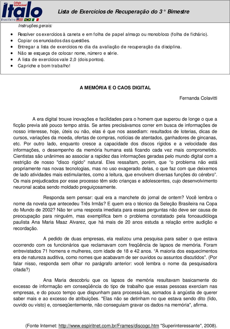 A MEMÓRIA E O CAOS DIGITAL Fernanda Colavitti A era digital trouxe inovações e facilidades para o homem que superou de longe o que a ficção previa até pouco tempo atrás.