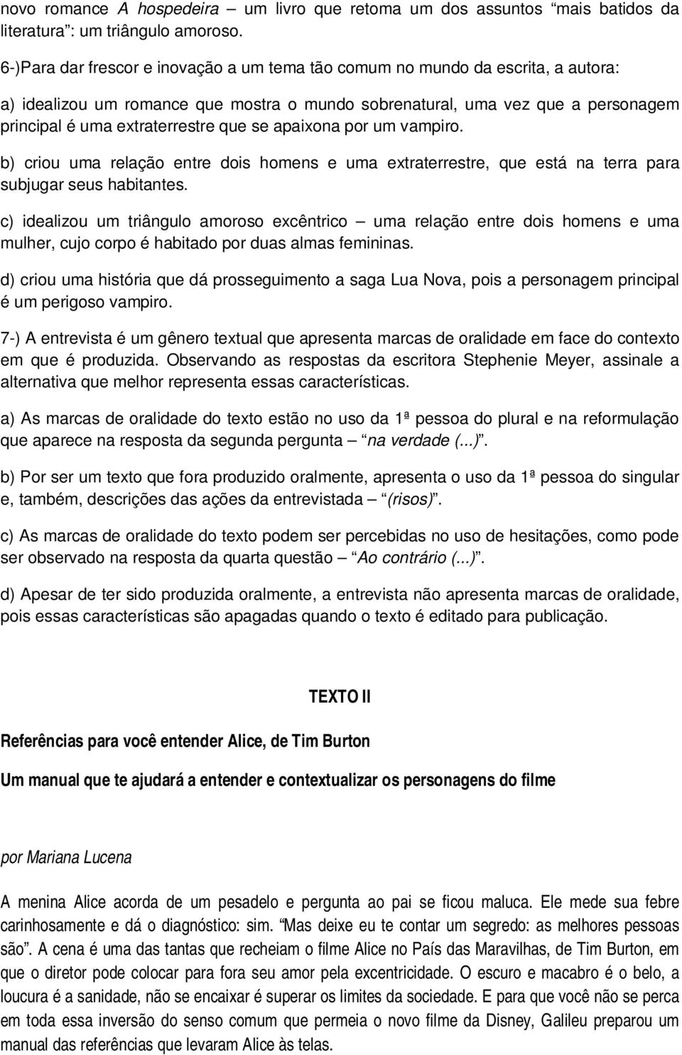 se apaixona por um vampiro. b) criou uma relação entre dois homens e uma extraterrestre, que está na terra para subjugar seus habitantes.