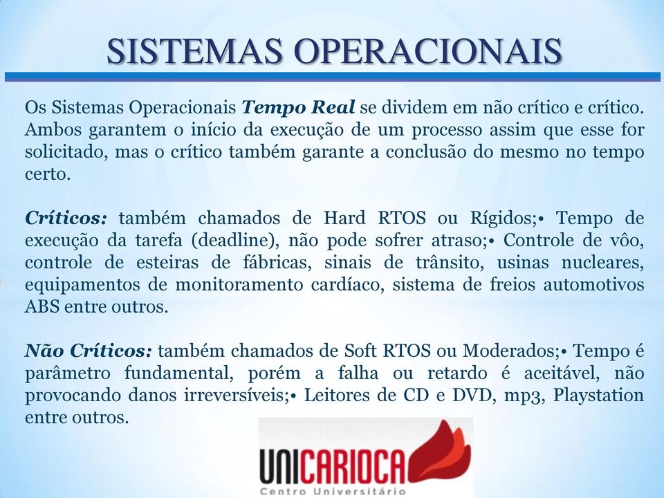 Críticos: também chamados de Hard RTOS ou Rígidos; Tempo de execução da tarefa (deadline), não pode sofrer atraso; Controle de vôo, controle de esteiras de fábricas, sinais de