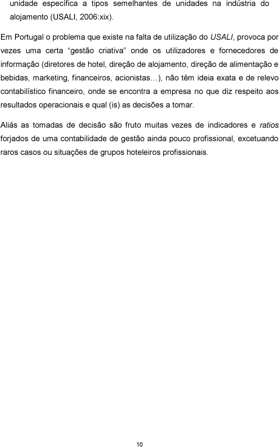 direção de alojamento, direção de alimentação e bebidas, marketing, financeiros, acionistas ), não têm ideia exata e de relevo contabilístico financeiro, onde se encontra a empresa no que