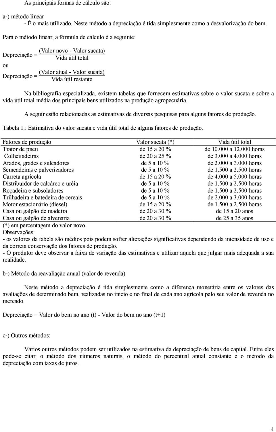 especializada, existem tabelas que fornecem estimativas sobre o valor sucata e sobre a vida útil total média dos principais bens utilizados na produção agropecuária.