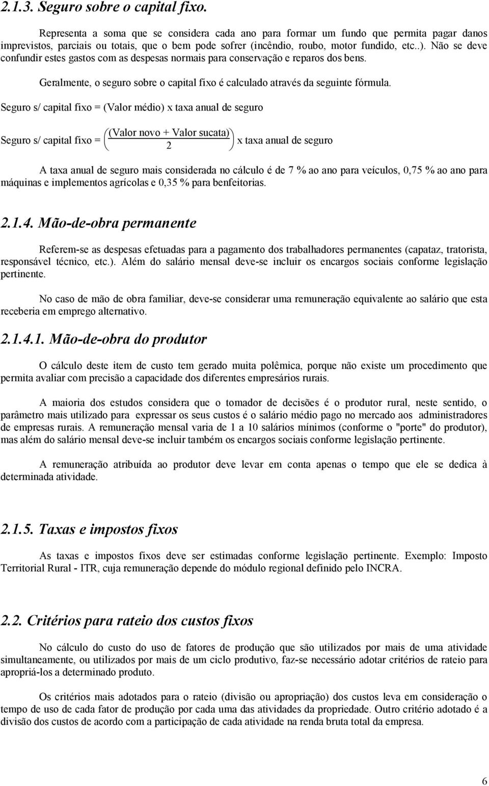 Não se deve confundir estes gastos com as despesas normais para conservação e reparos dos bens. Geralmente, o seguro sobre o capital fixo é calculado através da seguinte fórmula.