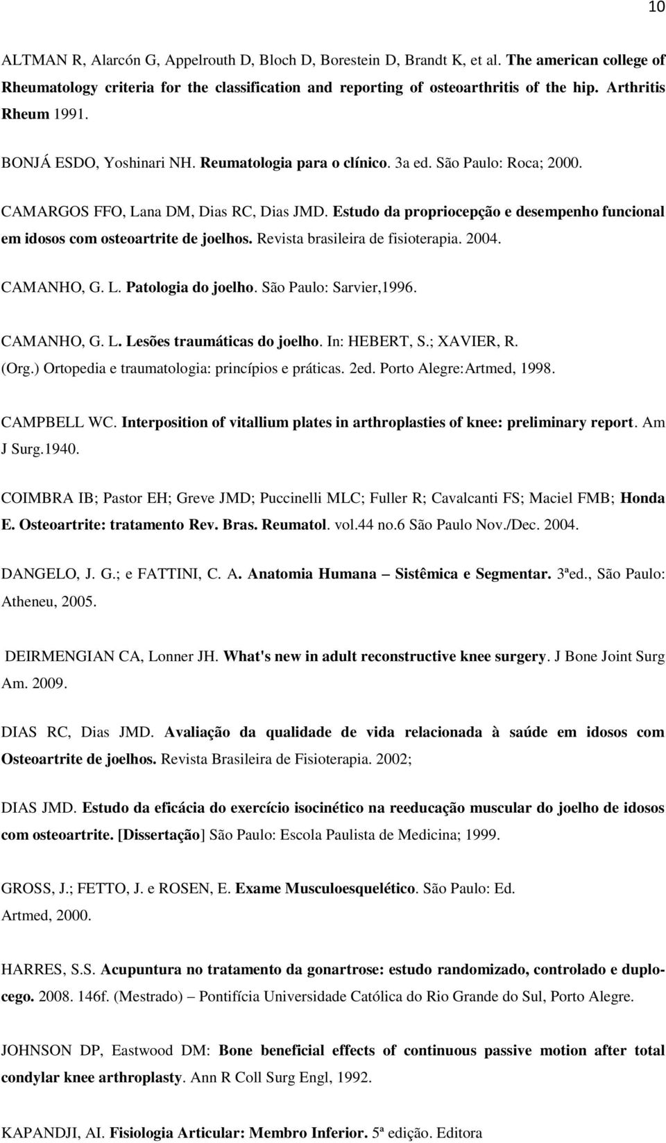 Estudo da propriocepção e desempenho funcional em idosos com osteoartrite de joelhos. Revista brasileira de fisioterapia. 2004. CAMANHO, G. L. Patologia do joelho. São Paulo: Sarvier,1996. CAMANHO, G. L. Lesões traumáticas do joelho.