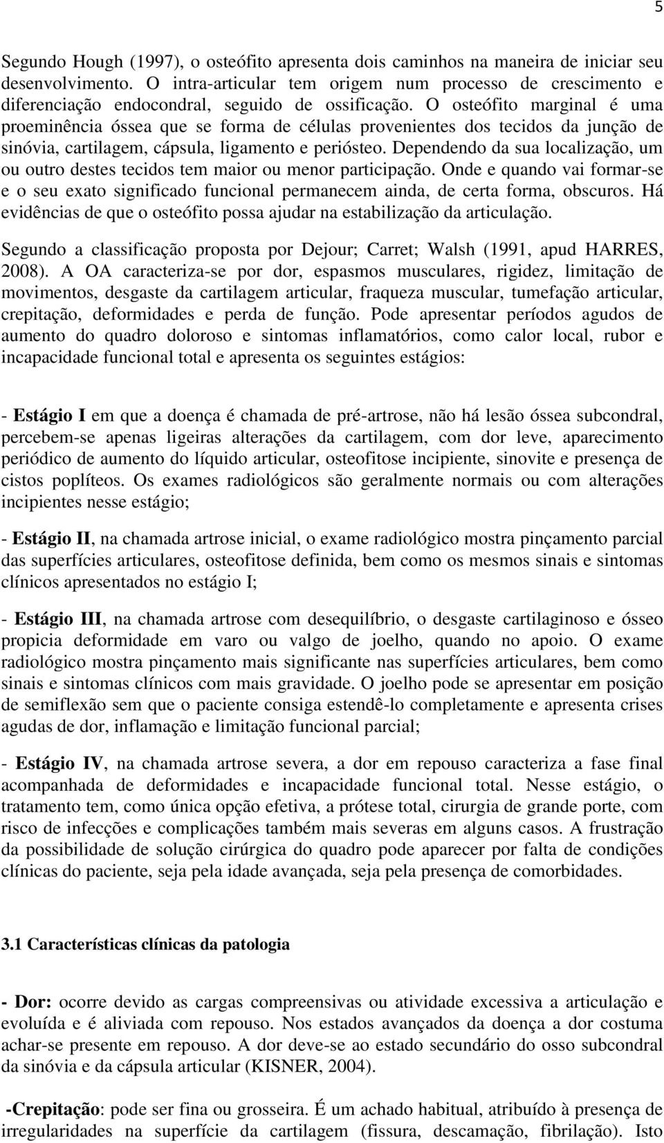 O osteófito marginal é uma proeminência óssea que se forma de células provenientes dos tecidos da junção de sinóvia, cartilagem, cápsula, ligamento e periósteo.