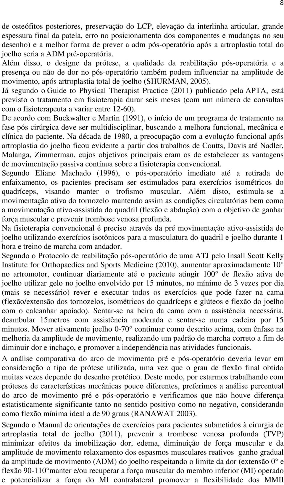 Além disso, o designe da prótese, a qualidade da reabilitação pós-operatória e a presença ou não de dor no pós-operatório também podem influenciar na amplitude de movimento, após artroplastia total