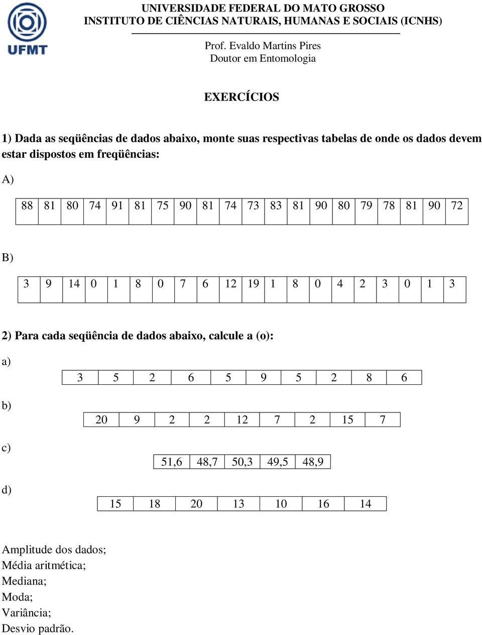 0 1 3 2) Para cada seqüência de dados abaixo, calcule a (o): a) b) c) d) 3 5 2 6 5 9 5 2 8 6 20 9 2 2 12 7 2 15 7 51,6