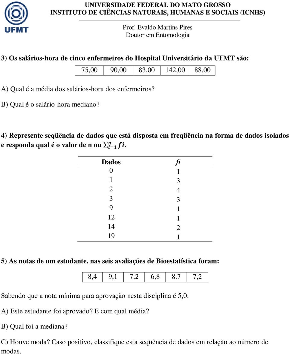 Dados 0 1 1 3 2 4 3 3 9 1 12 1 14 2 19 1 5) As notas de um estudante, nas seis avaliações de Bioestatística foram: 8,4 9,1 7,2 6,8 8.