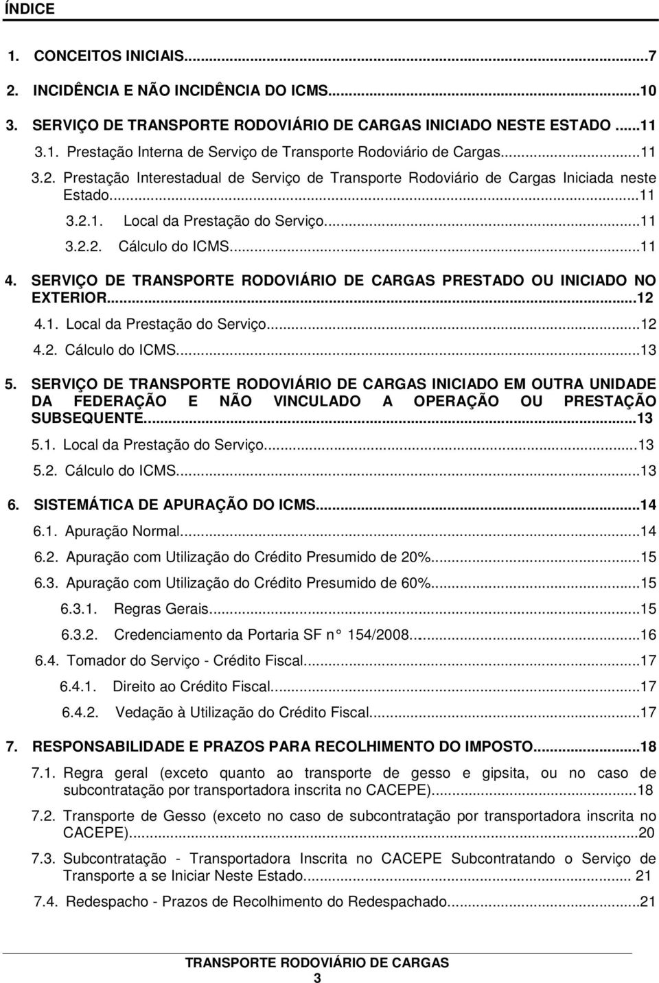 SERVIÇO DE INICIADO EM OUTRA UNIDADE DA FEDERAÇÃO E NÃO VINCULADO A OPERAÇÃO OU PRESTAÇÃO SUBSEQUENTE...13 5.1. Local da Prestação do Serviço...13 5.2. Cálculo do ICMS...13 6.