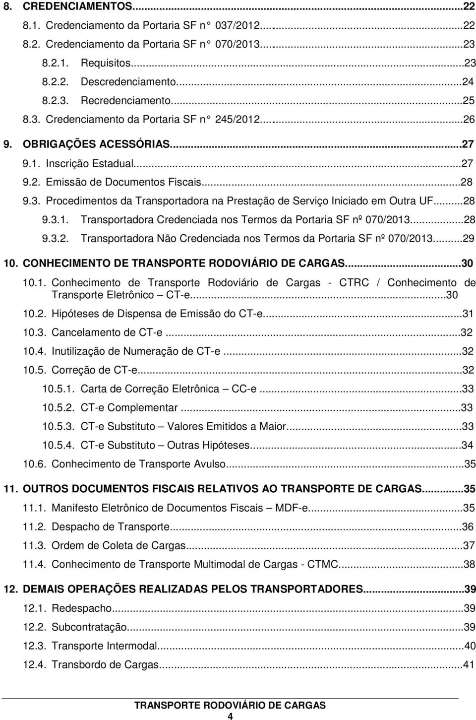 ..28 9.3.1. Transportadora Credenciada nos Termos da Portaria SF nº 070/2013...28 9.3.2. Transportadora Não Credenciada nos Termos da Portaria SF nº 070/2013...29 10. CONHECIMENTO DE...30 10.1. Conhecimento de Transporte Rodoviário de Cargas - CTRC / Conhecimento de Transporte Eletrônico CT-e.