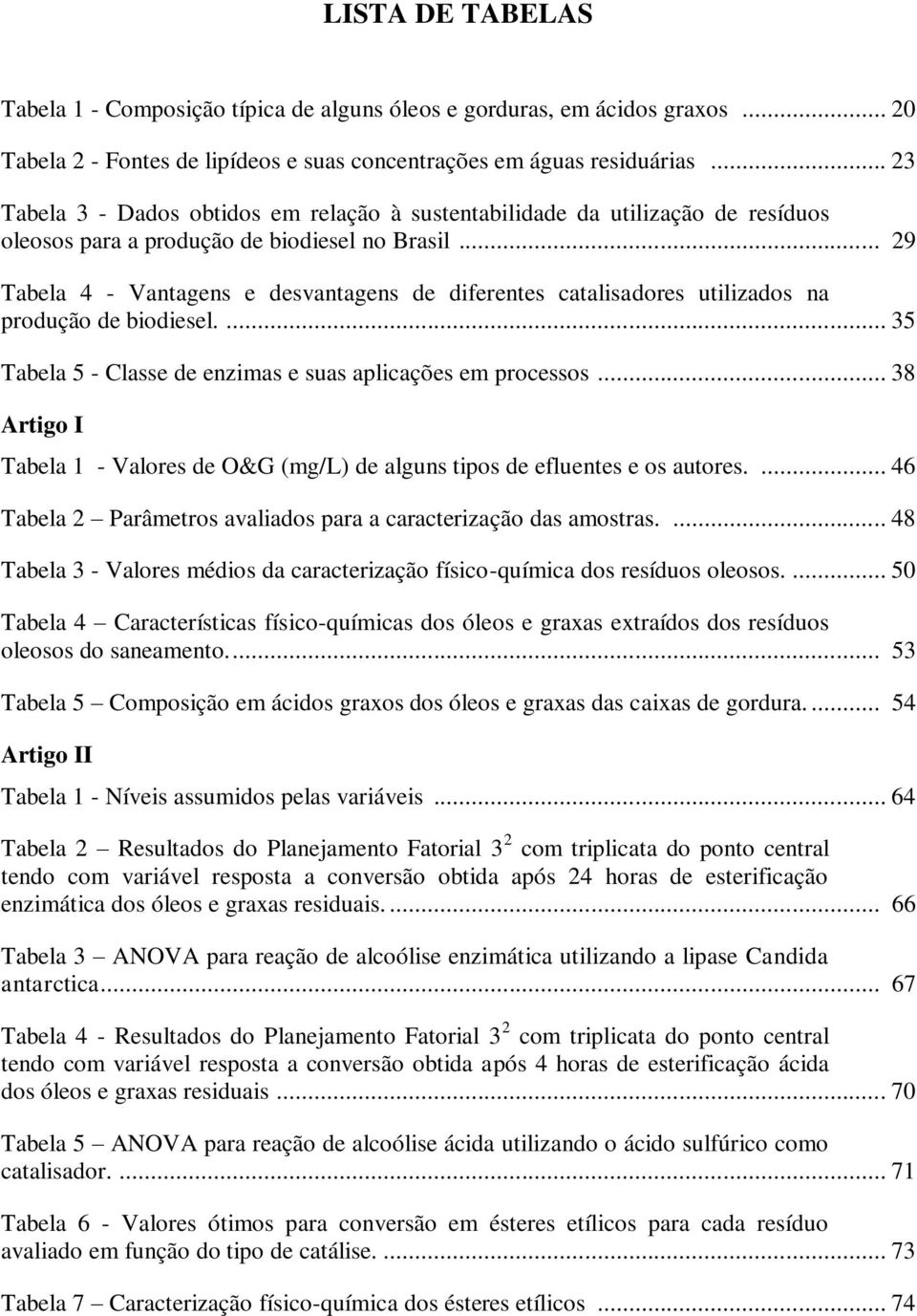 .. 29 Tabela 4 - Vantagens e desvantagens de diferentes catalisadores utilizados na produção de biodiesel.... 35 Tabela 5 - Classe de enzimas e suas aplicações em processos.