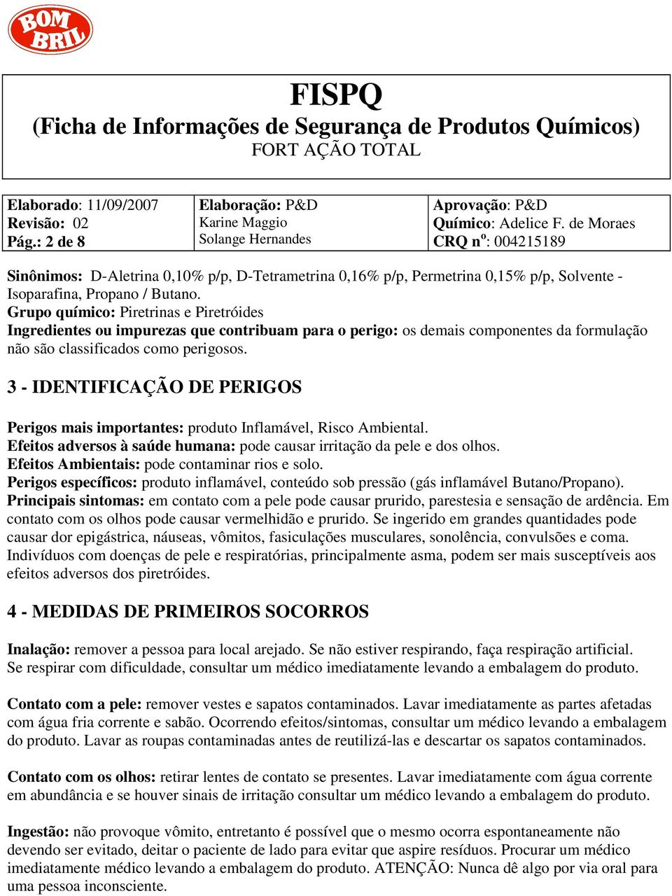 3 - IDENTIFICAÇÃO DE PERIGOS Perigos mais importantes: produto Inflamável, Risco Ambiental. Efeitos adversos à saúde humana: pode causar irritação da pele e dos olhos.