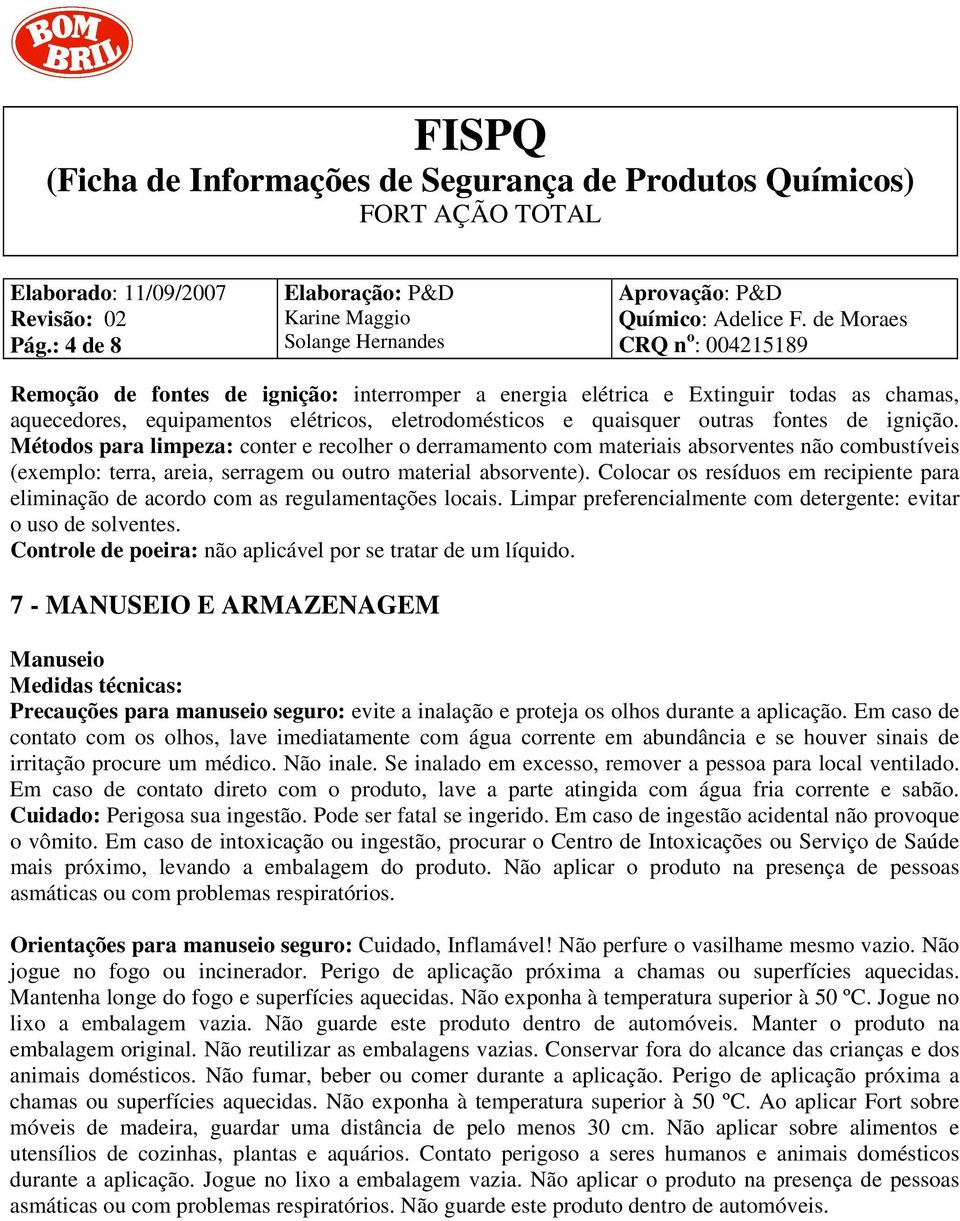 Colocar os resíduos em recipiente para eliminação de acordo com as regulamentações locais. Limpar preferencialmente com detergente: evitar o uso de solventes.