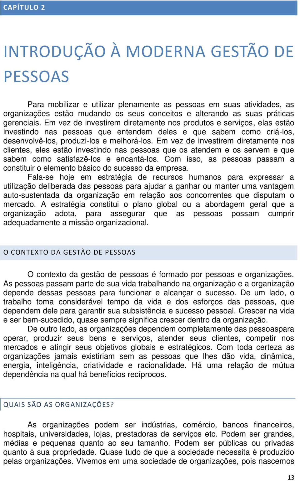 Em vez de investirem diretamente nos clientes, eles estão investindo nas pessoas que os atendem e os servem e que sabem como satisfazê-los e encantá-los.