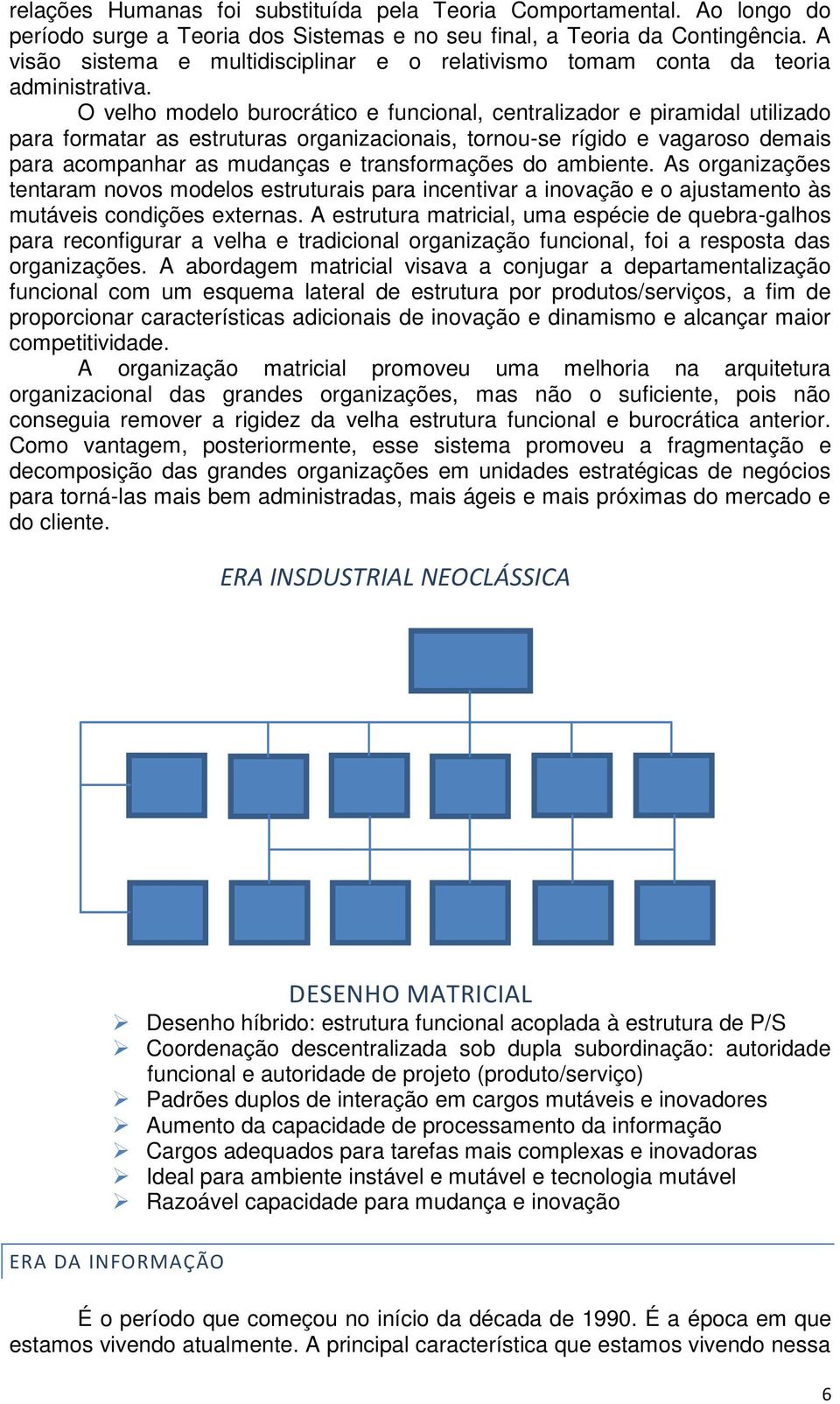 O velho modelo burocrático e funcional, centralizador e piramidal utilizado para formatar as estruturas organizacionais, tornou-se rígido e vagaroso demais para acompanhar as mudanças e